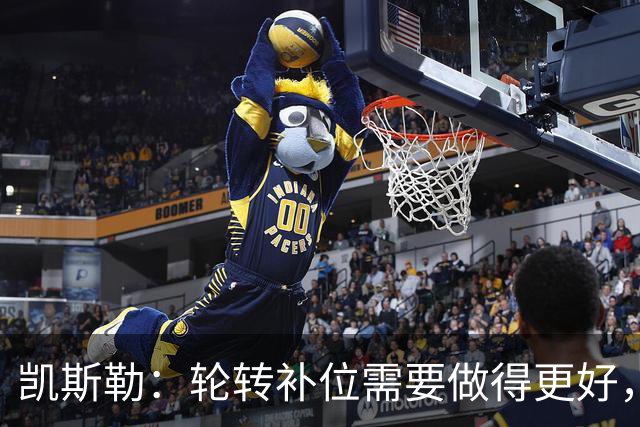 凯斯勒：轮转补位需要做得更好，每个人都有很大提升空间