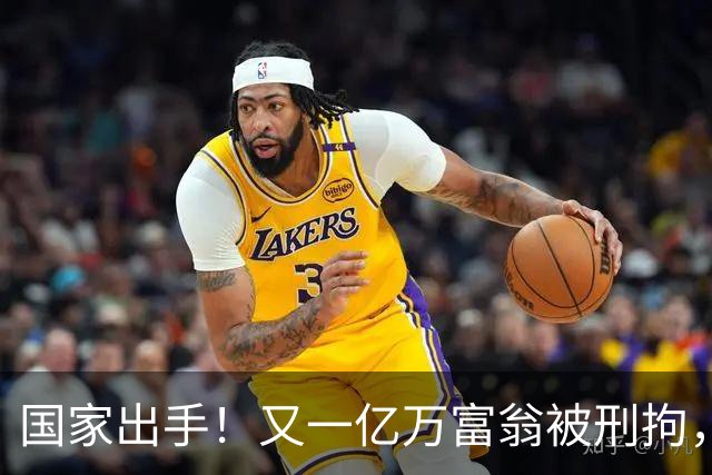 国家出手！又一亿万富翁被刑拘，恶行曝光惹众怒，早该迎来这一天