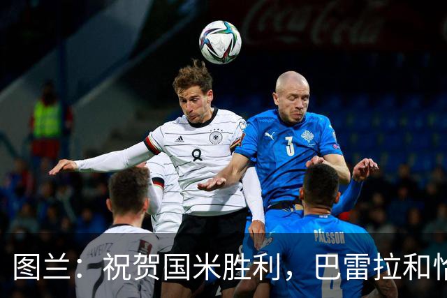 图兰：祝贺国米胜利，巴雷拉和恰尔汗奥卢是我们队内小伙的偶像