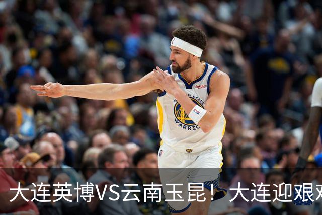 大连英博VS云南玉昆！大连迎艰难抉择，双线冲冠OR毕其功于联赛