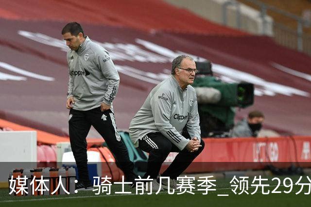 媒体人：骑士前几赛季 领先29分被逆转共同问题 关键回合球权分散