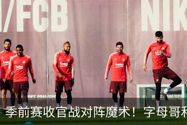 季前赛收官战对阵魔术！字母哥&阿德巴约不会出战