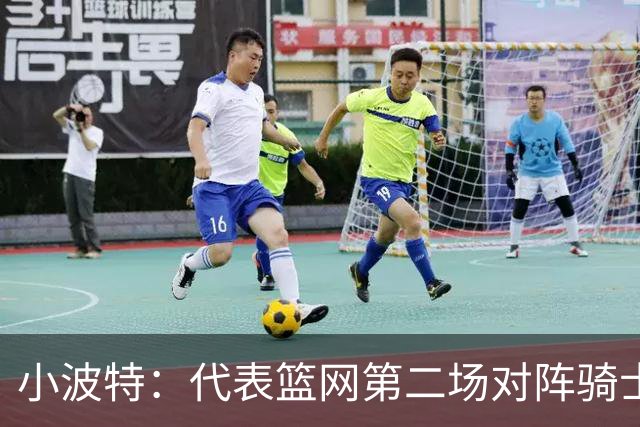 小波特：代表篮网第二场对阵骑士砍下34分彻底改变了我的自信心