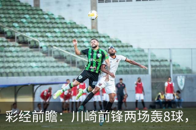 彩经前瞻：川崎前锋两场轰8球，神户胜利船连续零封能否反客为主