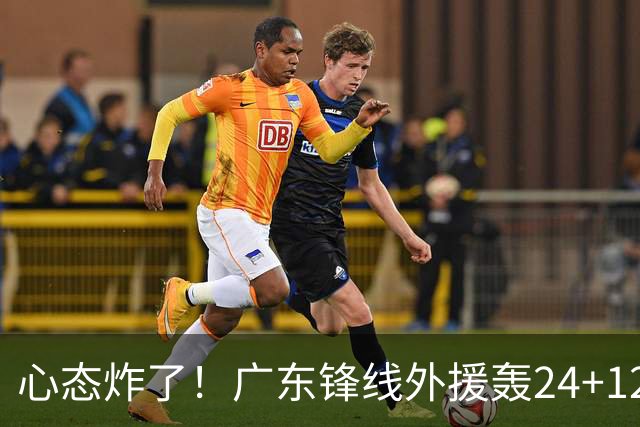 心态炸了！广东锋线外援轰24+12被吹离谱走步+错失绝平罚球