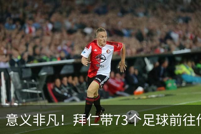 意义非凡！拜仁带73个足球前往伦敦，赠送给凯恩成长的街区等地