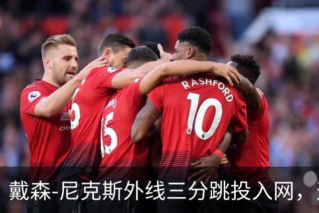 戴森-尼克斯外线三分跳投入网，天津暂时取得4分领先
