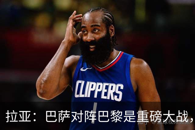 拉亚：巴萨对阵巴黎是重磅大战，我们对阵拜仁也同样如此