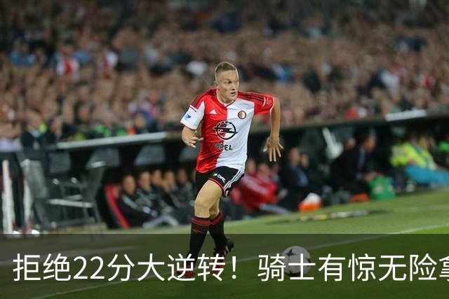 拒绝22分大逆转！骑士有惊无险拿到首胜，哈登8中1轰12分8助