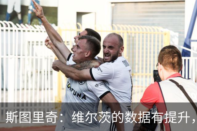 斯图里奇：维尔茨的数据有提升，外界期待看到他这样的表现