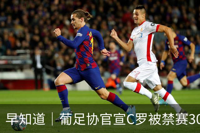 早知道｜葡足协官宣C罗被禁赛30天罚款225欧元