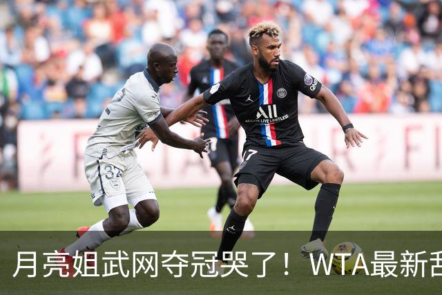 月亮姐武网夺冠哭了！WTA最新乱套：1人飙升121位 郑钦文保持不变