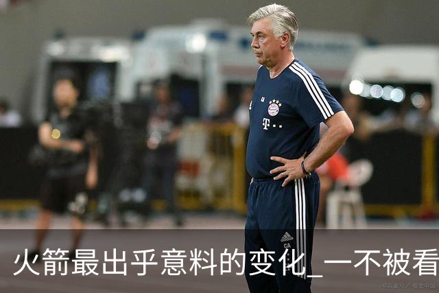 火箭最出乎意料的变化 一不被看好的球员 有发生质变的迹象