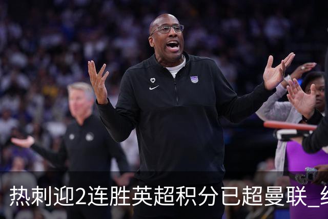热刺迎2连胜英超积分已超曼联 红魔战樱桃军不容有失