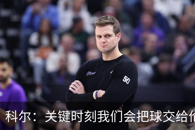 科尔：关键时刻我们会把球交给伦德博格 他未来定能成为关键先生