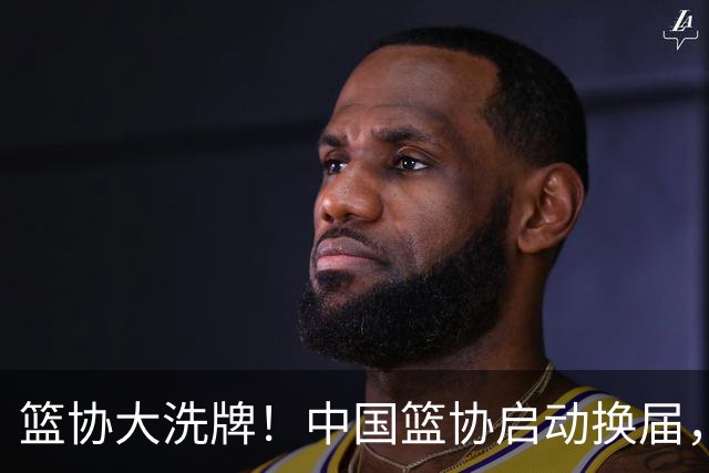篮协大洗牌！中国篮协启动换届，郭振明离任？四大候选谁能上位？