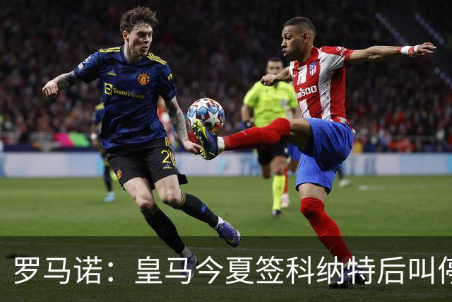 罗马诺：皇马今夏签科纳特后叫停了第二笔中卫引援