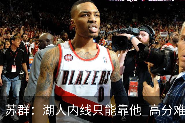 苏群：湖人内线只能靠他 高分难掩隐患