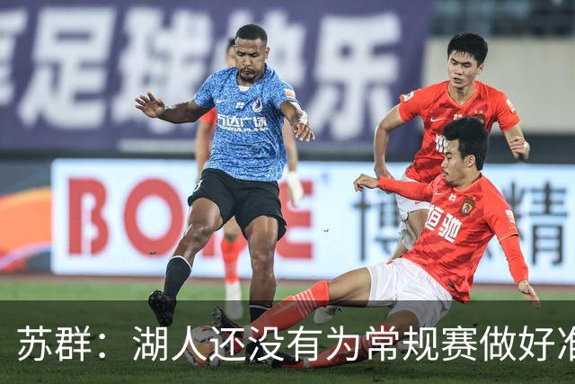 苏群：湖人还没有为常规赛做好准备 新赛季球队最高目标西部前六