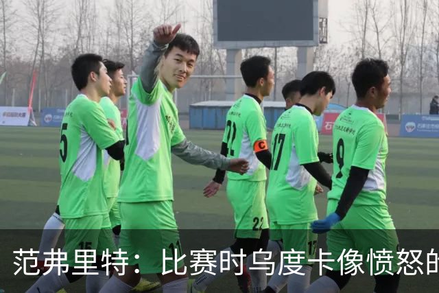 范弗里特：比赛时乌度卡像愤怒的公牛，我是沟通桥梁