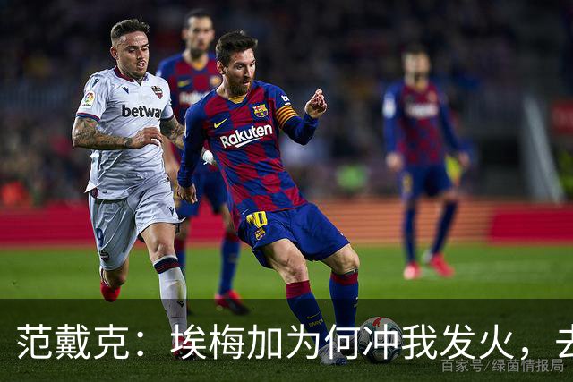 范戴克：埃梅加为何冲我发火，去问他，他想通过什么进荷兰队