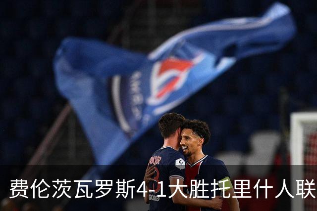 费伦茨瓦罗斯4-1大胜托里什人联合，利斯泰什建功，马里亚诺-戈麦斯破门