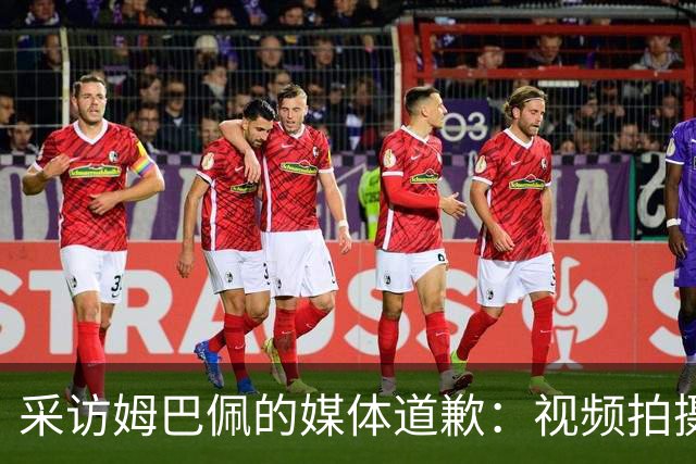 采访姆巴佩的媒体道歉：视频拍摄于4月！冒犯中国人民 致以诚挚歉意