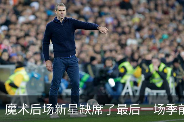 魔术后场新星缺席了最后一场季前赛，但他的伤病似乎并不严重？