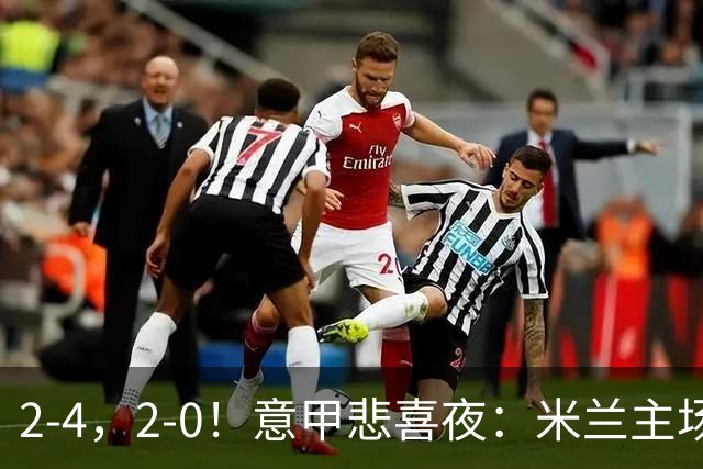 2-4，2-0！意甲悲喜夜：米兰主场翻车，国米赢得戏剧性，夺回榜首