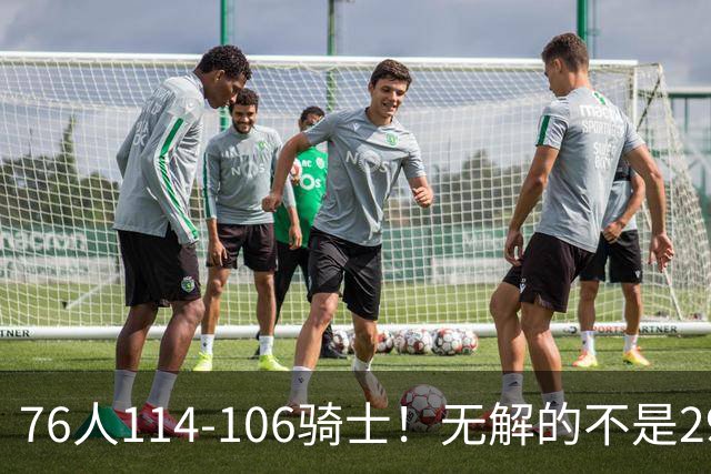 76人114-106骑士！无解的不是29分大逆转，而是詹姆斯赛后道出一事实
